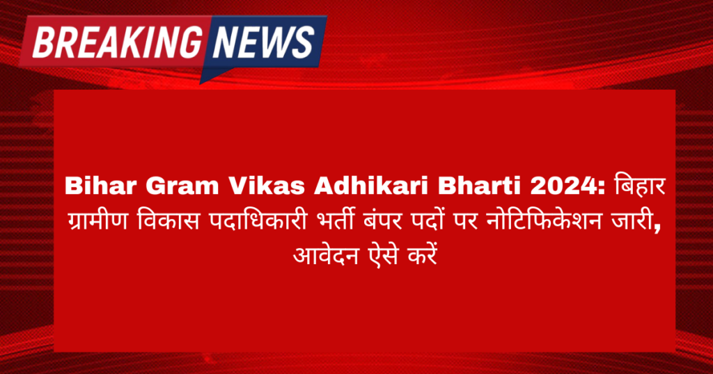 Bihar RDO Vacancy 2024: बिहार ग्रामीण विकास पदाधिकारी भर्ती का 393 पदों पर नोटिफिकेशन जारी,आवेदन 18 अक्टूबर तक