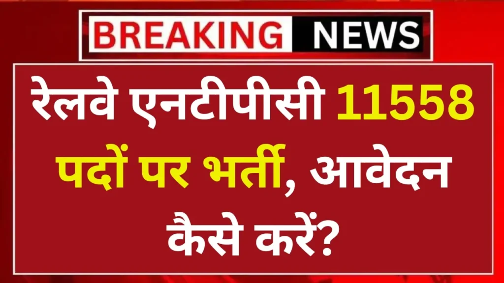 Railway NTPC Vacancy: रेलवे टिकट सुपरवाइजर एवं क्लर्क के 11558 पदों पर भर्ती नोटिफिकेशन जारी